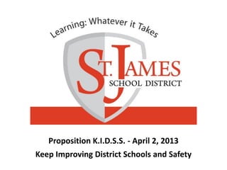 Proposition K.I.D.S.S. - April 2, 2013
Keep Improving District Schools and Safety
 