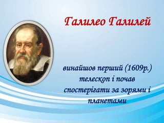 Галилео Галилей
винайшов перший (1609р.)
телескоп і почав
спостерігати за зорями і
планетами
 