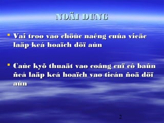NOÄI DUNG

 Vai troø vaø chöùc naêng cuûa vieäc
  laäp keá hoaïch döï aùn

 Caùc kyõ thuaät vaø coâng cuï cô baûn
  ñeå laäp keá hoaïch vaø tieán ñoä döï
  aùn



                             2
 