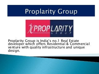 Proplarity Group is India’s no.1 Real Estate
developer which offers Residential & Commercial
venture with quality infrastructure and unique
design.
 