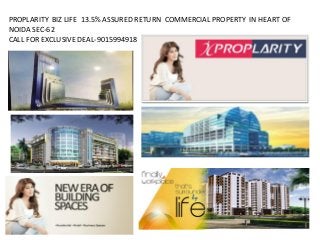 PROPLARITY BIZ LIFE 13.5% ASSURED RETURN COMMERCIAL PROPERTY IN HEART OF
NOIDA SEC-62
CALL FOR EXCLUSIVE DEAL-9015994918
 