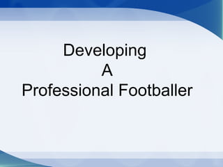 Developing
A
Professional Footballer
 