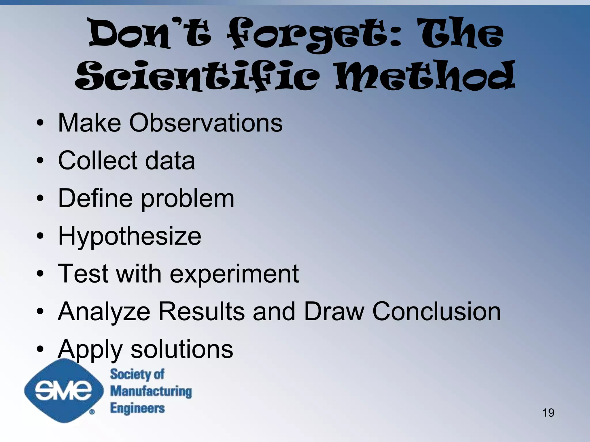 Don’t forget: The Scientific MethodMake ObservationsCollect data Define problem Hypothesize Test with experimentAnalyze Results and Draw ConclusionApply solutions 	19