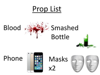 Blood 
Phone 
Prop List 
Smashed 
Bottle 
Masks 
x2 
 