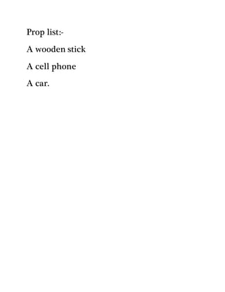 Prop list:-
A wooden stick
A cell phone
A car.
 