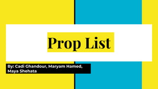 Prop List
By: Cadi Ghandour, Maryam Hamed,
Maya Shehata
 