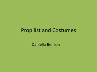 Prop list and Costumes
Daniella Benson
 