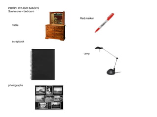 PROP LIST AND IMAGES  Scene one – bedroom  Red marker  Table  scrapbook Lamp  photographs  