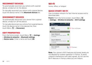 33Wi-Fi
TurnWi-Fionoroff
Find it: From the home screen, touch Menu
> Settings > Wireless & networks > Wi-Fi
Note: To exten...