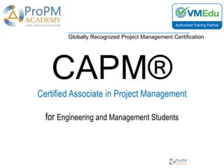 CAPM®
Certified Associate in Project Management
for Engineering and Management Students
_______________________________________
Globally Recognized Project Management Certification
 