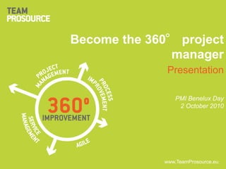 Become the 360° project manager Presentation PMI Benelux Day 2 October 2010 