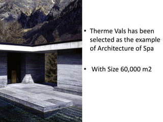 • Therme Vals has been
selected as the example
of Architecture of Spa
• With Size 60,000 m2

 