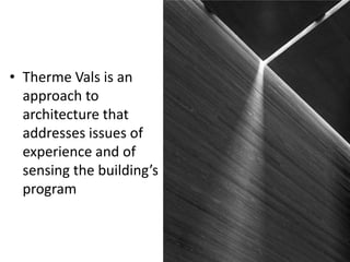 • Therme Vals is an
approach to
architecture that
addresses issues of
experience and of
sensing the building’s
program

 