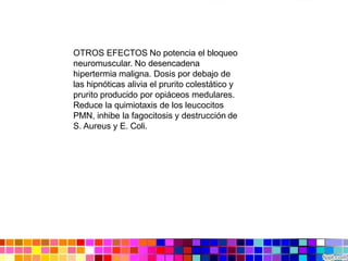 OTROS EFECTOS No potencia el bloqueo
neuromuscular. No desencadena
hipertermia maligna. Dosis por debajo de
las hipnóticas alivia el prurito colestático y
prurito producido por opiáceos medulares.
Reduce la quimiotaxis de los leucocitos
PMN, inhibe la fagocitosis y destrucción de
S. Aureus y E. Coli.
 