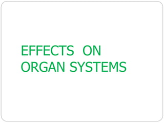 EFFECTS ON
ORGAN SYSTEMS
 
