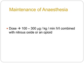 Maintenance of Anaesthesia
 Dose  100 – 300 mg / kg / min IVI combined
with nitrous oxide or an opioid
 