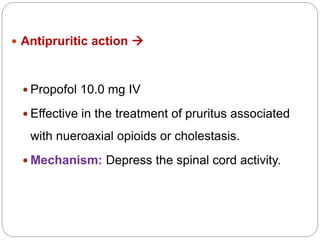  Antipruritic action 
 Propofol 10.0 mg IV
 Effective in the treatment of pruritus associated
with nueroaxial opioids or cholestasis.
 Mechanism: Depress the spinal cord activity.
 