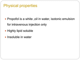 Physical properties
 Propofol is a white ,oil in water, isotonic emulsion
for intravenous injection only
 Highly lipid soluble
 Insoluble in water
 