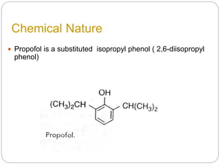 Chemical Nature
 Propofol is a substituted isopropyl phenol ( 2,6-diisopropyl
phenol)
 