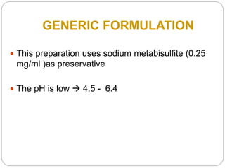 GENERIC FORMULATION
 This preparation uses sodium metabisulfite (0.25
mg/ml )as preservative
 The pH is low  4.5 - 6.4
 