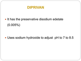  It has the preservative disodium edetate
(0.005%)
 Uses sodium hydroxide to adjust pH to 7 to 8.5
DIPRIVAN
 