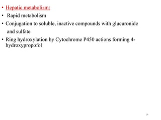 • Hepatic metabolism:
• Rapid metabolism
• Conjugation to soluble, inactive compounds with glucuronide
and sulfate
• Ring hydroxylation by Cytochrome P450 actions forming 4-
hydroxypropofol
14
 