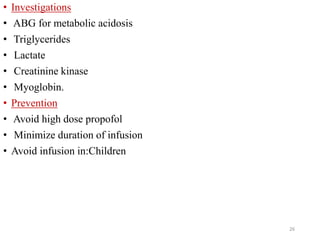 • Investigations
• ABG for metabolic acidosis
• Triglycerides
• Lactate
• Creatinine kinase
• Myoglobin.
• Prevention
• Avoid high dose propofol
• Minimize duration of infusion
• Avoid infusion in:Children
26
 