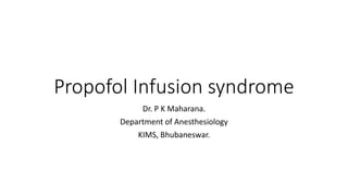 Propofol Infusion syndrome
Dr. P K Maharana.
Department of Anesthesiology
KIMS, Bhubaneswar.
 