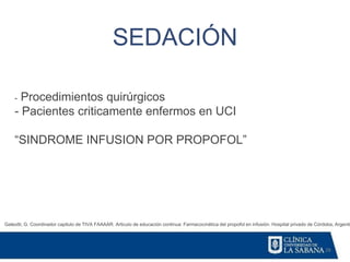 28
SEDACIÓN
Galeotti, G. Coordinador capitulo de TIVA FAAAAR. Articulo de educación continua: Farmacocinética del propofol en infusión. Hospital privado de Córdoba, Argentin
- Procedimientos quirúrgicos
- Pacientes criticamente enfermos en UCI
“SINDROME INFUSION POR PROPOFOL”
 