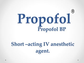Short –acting IV anesthetic
agent.
Propofol
Propofol BP
 