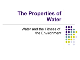 The Properties of Water Water and the Fitness of  the Environment 