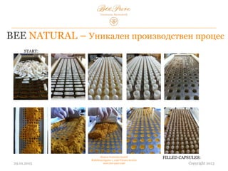 BEE NATURAL – Уникален производствен процес
03.02.2015
Hedera Vertriebs GmbH
Radelmayergasse 1, 1190 Vienna Austria
www.bee-pure.com Copyright 2013
НАЧАЛО:
FILLED CAPSULES:
 