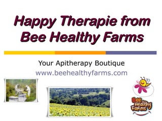 Happy Therapie from
 Bee Healthy Farms
    Your Apitherapy Boutique
   www.beehealthyfarms.com
 