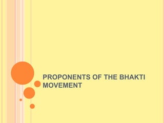 PROPONENTS OF THE BHAKTI
MOVEMENT
 