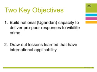 3
Two Key Objectives
1. Build national (Ugandan) capacity to
deliver pro-poor responses to wildlife
crime
2. Draw out less...