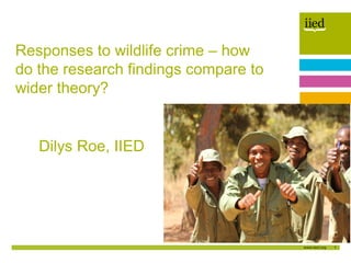 1
Author name
Date
Dilys Roe, IIED
Responses to wildlife crime – how
do the research findings compare to
wider theory?
 