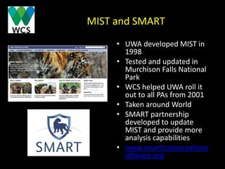 MIST and SMART
• UWA developed MIST in
1998
• Tested and updated in
Murchison Falls National
Park
• WCS helped UWA roll it...