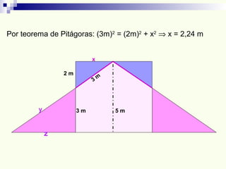 3 m 5 m
3 m
2 m
x
Por teorema de Pitágoras: (3m)2
= (2m)2
+ x2
⇒ x = 2,24 m
y
z
 