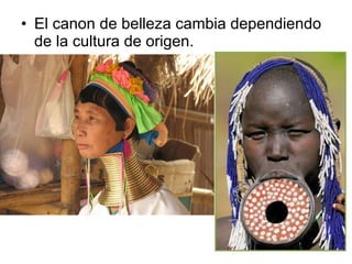 El canon de belleza cambia dependiendo de la cultura de origen. 