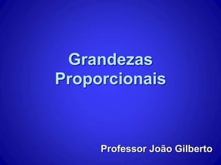 Grandezas
Proporcionais
Professor João Gilberto
 
