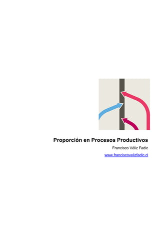 Proporción en Procesos Productivos
                      Francisco Véliz Fadic
                  www.franciscovelizfadic.cl
 