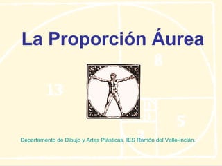 La Proporción Áurea Departamento de Dibujo y Artes Plásticas. IES Ramón del Valle-Inclán. 