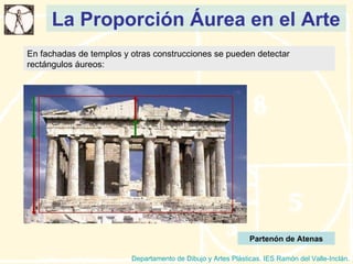La Proporción Áurea en el Arte Departamento de Dibujo y Artes Plásticas. IES Ramón del Valle-Inclán. En fachadas de templos y otras construcciones se pueden detectar rectángulos áureos: Partenón de Atenas 