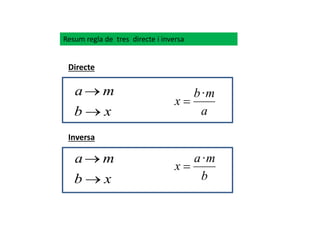 Resum regla de tres directe i inversa
Directe
xb
ma


a
mb
x
·

xb
ma


b
ma
x
·

Inversa
 