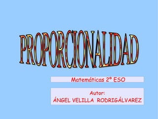 PROPORCIONALIDAD Autor: ÁNGEL VELILLA  RODRIGÁLVAREZ Matemáticas 2º ESO 