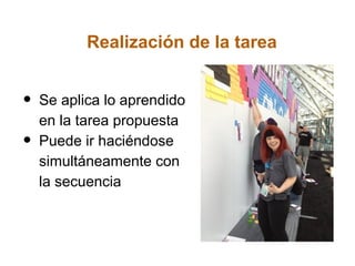 Realización de la tarea


•   Se aplica lo aprendido
    en la tarea propuesta
•   Puede ir haciéndose
    simultáneamente con
    la secuencia
 