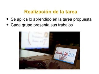 Realización de la tarea
•   Se aplica lo aprendido en la tarea propuesta
•   Cada grupo presenta sus trabajos
 