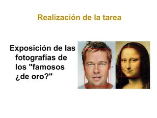 Realización de la tarea


Exposición de las
 fotografías de
 los "famosos
 ¿de oro?"
 