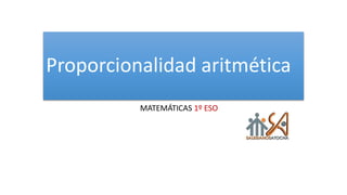 Proporcionalidad aritmética
MATEMÁTICAS 1º ESO
 