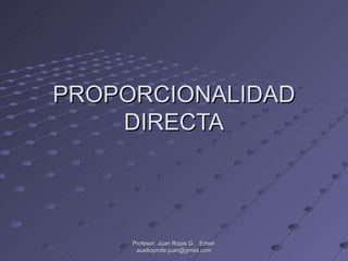 PROPORCIONALIDAD DIRECTA Profesor: Juan Rojas G.  Email: auxilioprofe.juan@gmail.com 